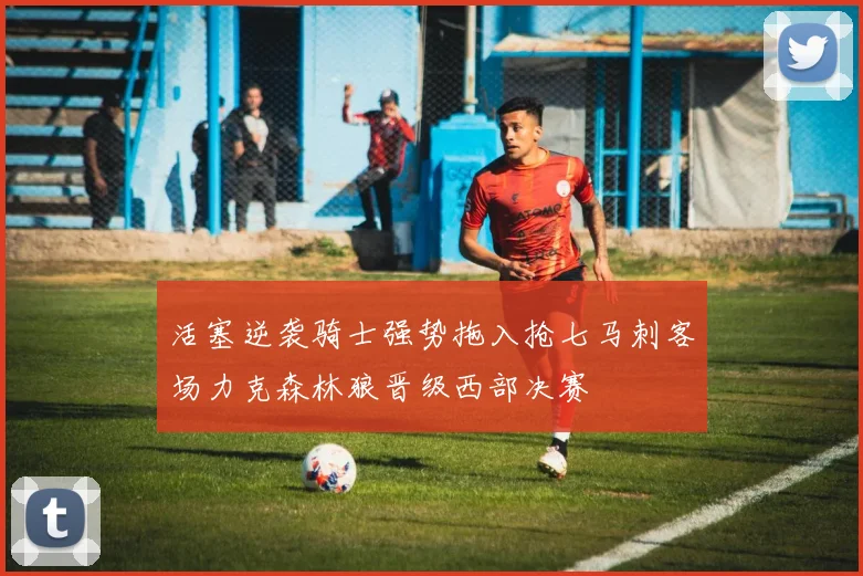活塞逆袭骑士强势拖入抢七马刺客场力克森林狼晋级西部决赛