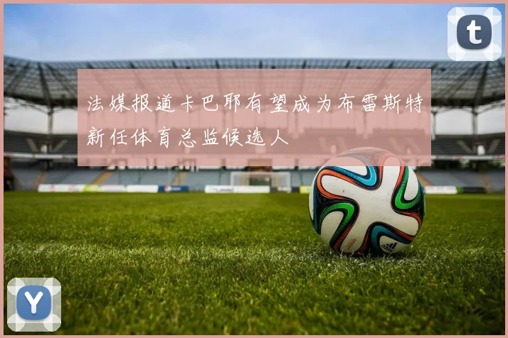 法媒报道卡巴耶有望成为布雷斯特新任体育总监候选人