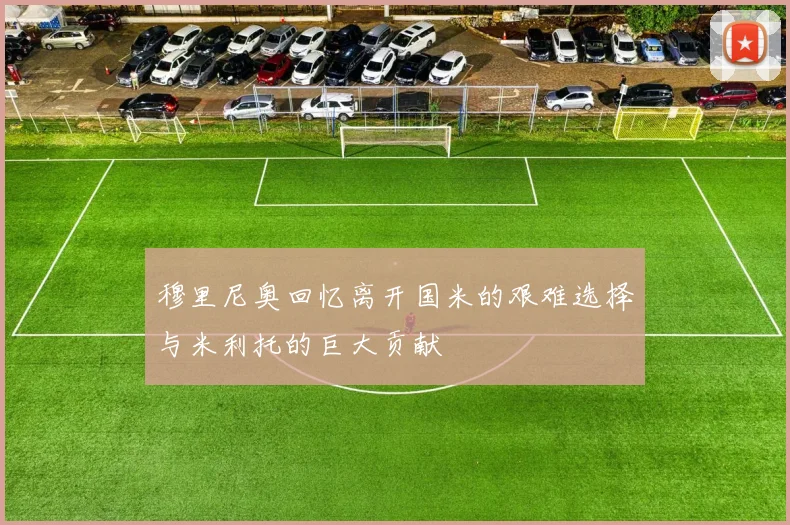 穆里尼奥回忆离开国米的艰难选择与米利托的巨大贡献