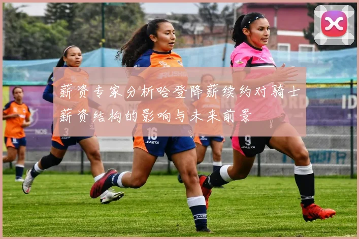 薪资专家分析哈登降薪续约对骑士薪资结构的影响与未来前景