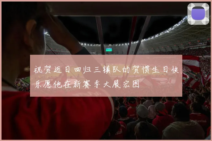 祝贺近日回归三镇队的贺惯生日快乐愿他在新赛季大展宏图