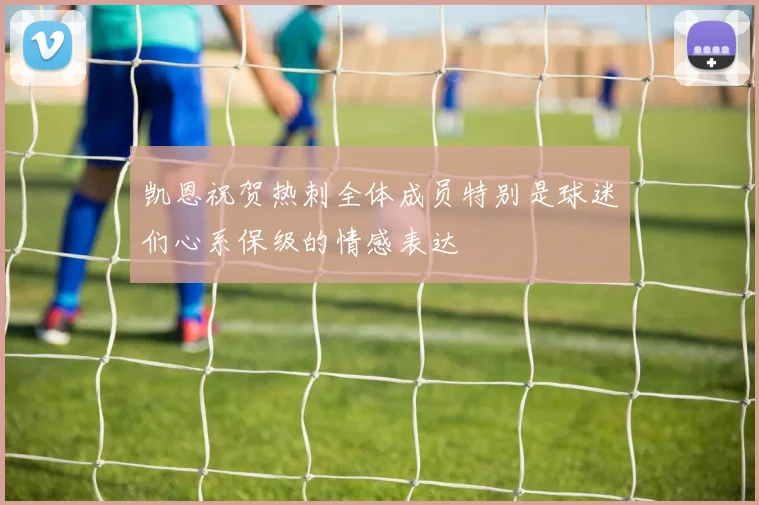 凯恩祝贺热刺全体成员特别是球迷们心系保级的情感表达